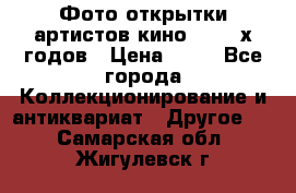 Фото-открытки артистов кино 50-60-х годов › Цена ­ 30 - Все города Коллекционирование и антиквариат » Другое   . Самарская обл.,Жигулевск г.